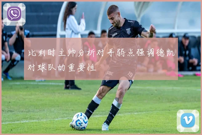 比利时主帅分析对手弱点强调德凯对球队的重要性