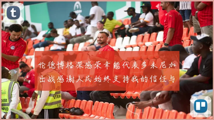 伦德博格深感荣幸能代表多米尼加出战感谢人民始终支持我的信任与鼓励