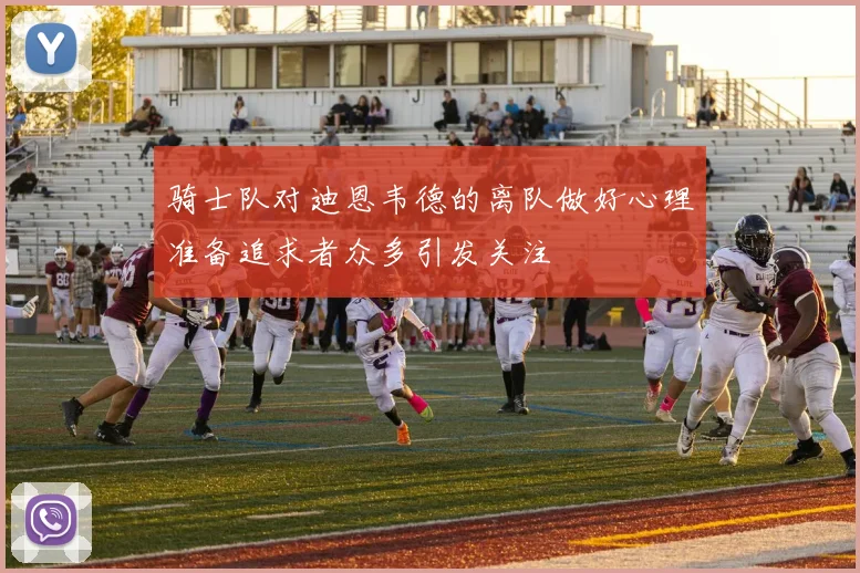 骑士队对迪恩韦德的离队做好心理准备追求者众多引发关注