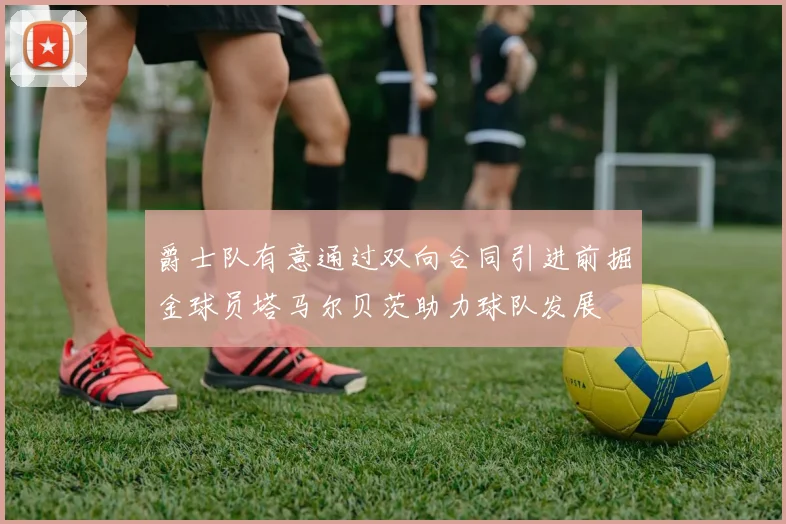 爵士队有意通过双向合同引进前掘金球员塔马尔贝茨助力球队发展