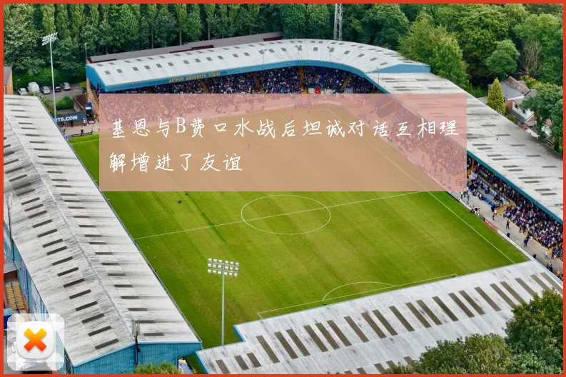 基恩与B费口水战后坦诚对话互相理解增进了友谊