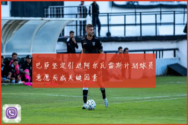 巴萨坚定引进阿尔瓦雷斯计划球员意愿或成关键因素