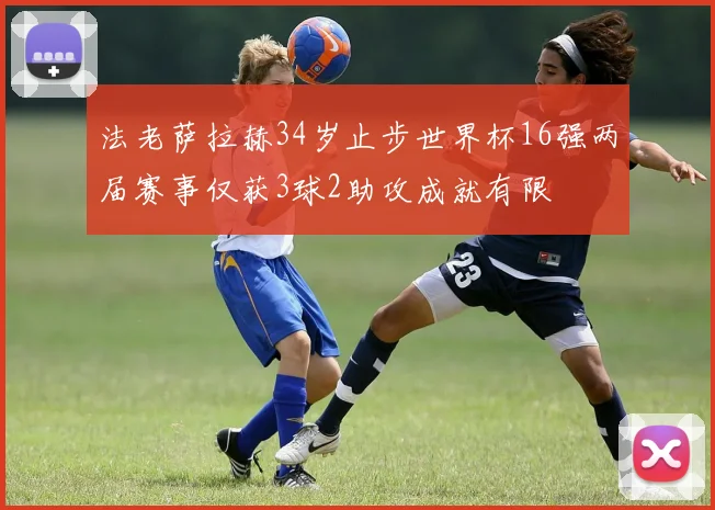 法老萨拉赫34岁止步世界杯16强两届赛事仅获3球2助攻成就有限