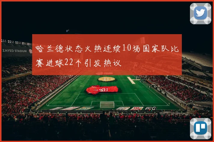 哈兰德状态火热连续10场国家队比赛进球22个引发热议