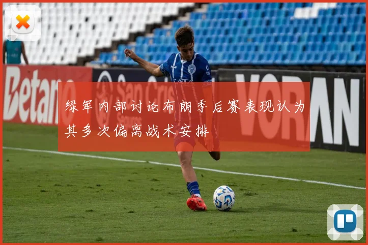 绿军内部讨论布朗季后赛表现认为其多次偏离战术安排