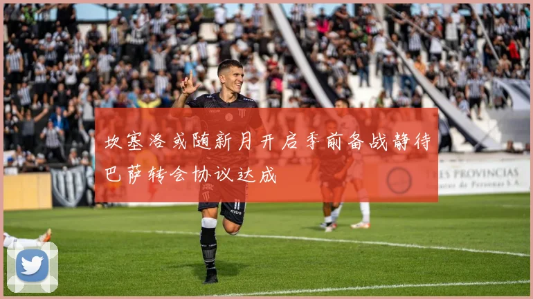 坎塞洛或随新月开启季前备战静待巴萨转会协议达成