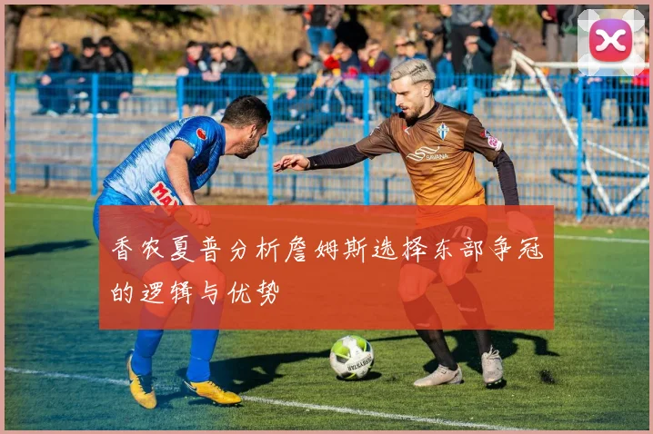 香农夏普分析詹姆斯选择东部争冠的逻辑与优势