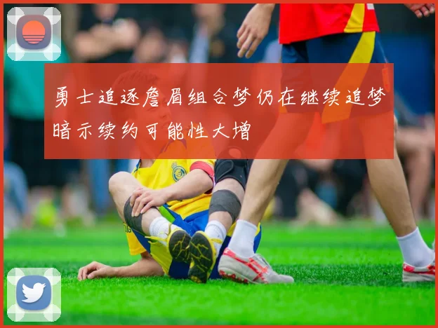 勇士追逐詹眉组合梦仍在继续追梦暗示续约可能性大增