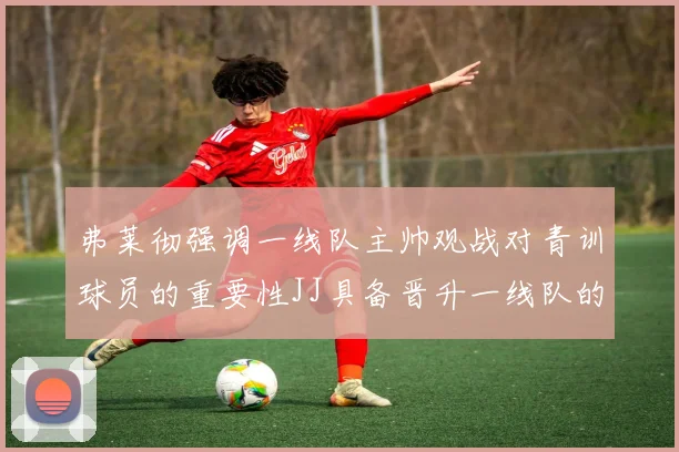弗莱彻强调一线队主帅观战对青训球员的重要性JJ具备晋升一线队的能力