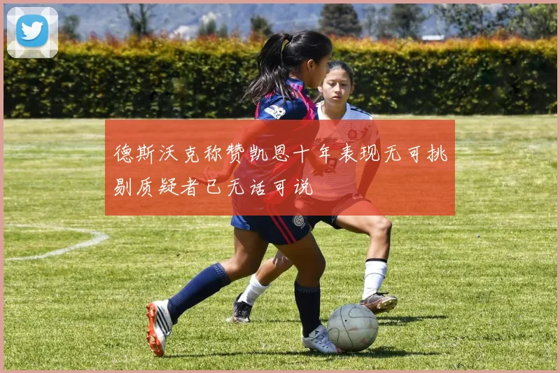 德斯沃克称赞凯恩十年表现无可挑剔质疑者已无话可说
