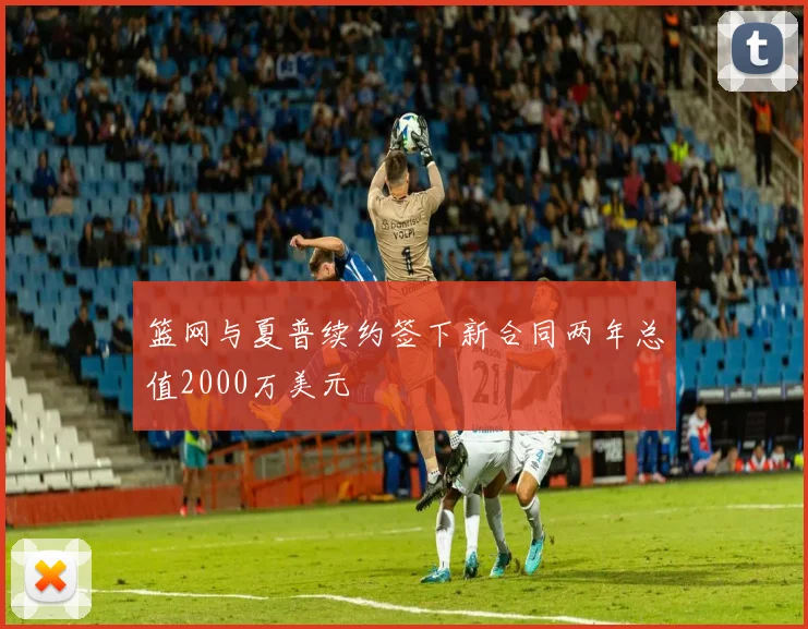 篮网与夏普续约签下新合同两年总值2000万美元